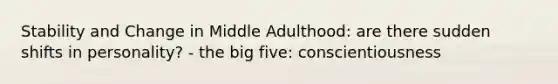 Stability and Change in Middle Adulthood: are there sudden shifts in personality? - the big five: conscientiousness