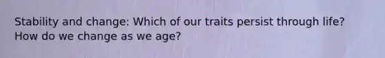 Stability and change: Which of our traits persist through life? How do we change as we age?