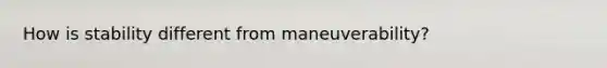 How is stability different from maneuverability?