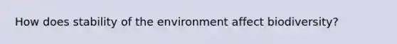 How does stability of the environment affect biodiversity?