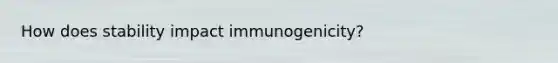 How does stability impact immunogenicity?