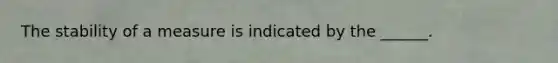 The stability of a measure is indicated by the ______.