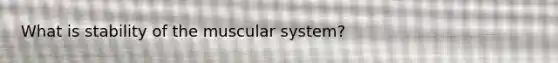 What is stability of the muscular system?