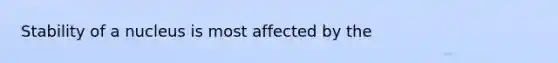 Stability of a nucleus is most affected by the