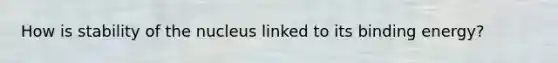 How is stability of the nucleus linked to its binding energy?