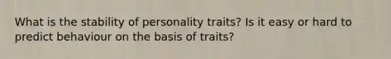 What is the stability of personality traits? Is it easy or hard to predict behaviour on the basis of traits?