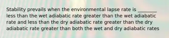 Stability prevails when the environmental lapse rate is ________ less than the wet adiabatic rate greater than the wet adiabatic rate and less than the dry adiabatic rate greater than the dry adiabatic rate greater than both the wet and dry adiabatic rates