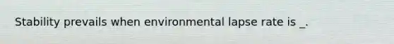 Stability prevails when environmental lapse rate is _.