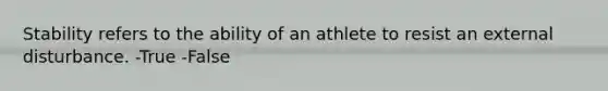 Stability refers to the ability of an athlete to resist an external disturbance. -True -False