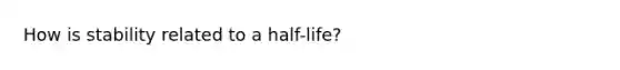 How is stability related to a half-life?