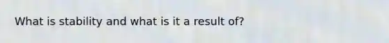 What is stability and what is it a result of?