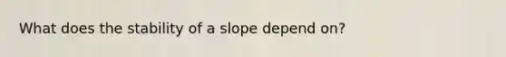 What does the stability of a slope depend on?