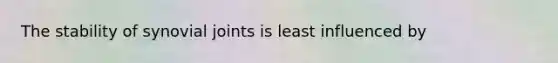 The stability of synovial joints is least influenced by