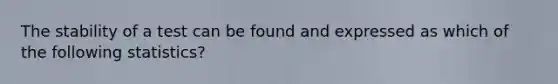 The stability of a test can be found and expressed as which of the following statistics?