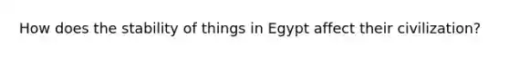 How does the stability of things in Egypt affect their civilization?