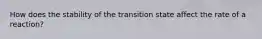 How does the stability of the transition state affect the rate of a reaction?