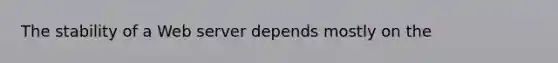 The stability of a Web server depends mostly on the