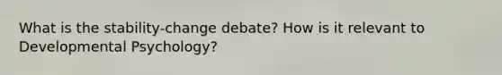 What is the stability-change debate? How is it relevant to Developmental Psychology?
