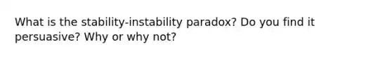 What is the stability-instability paradox? Do you find it persuasive? Why or why not?