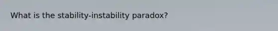 What is the stability-instability paradox?