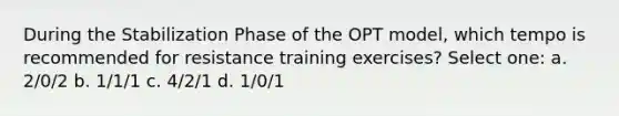 During the Stabilization Phase of the OPT model, which tempo is recommended for resistance training exercises? Select one: a. 2/0/2 b. 1/1/1 c. 4/2/1 d. 1/0/1