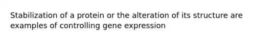 Stabilization of a protein or the alteration of its structure are examples of controlling <a href='https://www.questionai.com/knowledge/kFtiqWOIJT-gene-expression' class='anchor-knowledge'>gene expression</a>