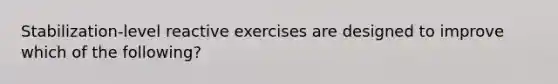 Stabilization-level reactive exercises are designed to improve which of the following?