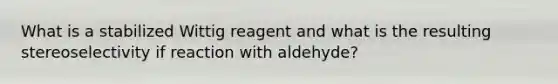 What is a stabilized Wittig reagent and what is the resulting stereoselectivity if reaction with aldehyde?