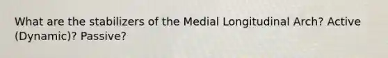 What are the stabilizers of the Medial Longitudinal Arch? Active (Dynamic)? Passive?