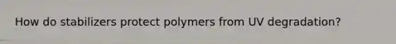 How do stabilizers protect polymers from UV degradation?