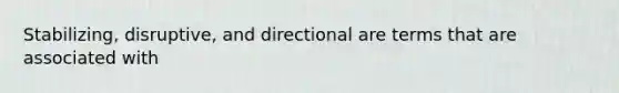 Stabilizing, disruptive, and directional are terms that are associated with