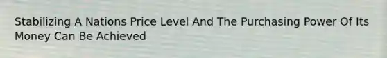 Stabilizing A Nations Price Level And The Purchasing Power Of Its Money Can Be Achieved