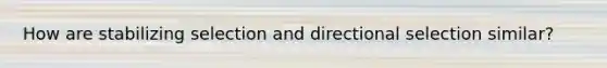 How are stabilizing selection and directional selection similar?