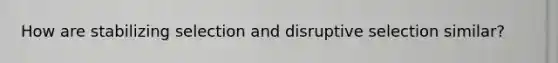 How are stabilizing selection and disruptive selection similar?