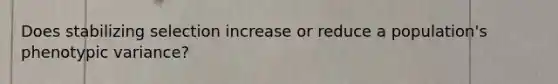 Does stabilizing selection increase or reduce a population's phenotypic variance?
