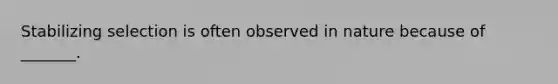 Stabilizing selection is often observed in nature because of _______.