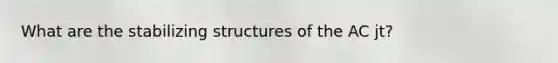 What are the stabilizing structures of the AC jt?