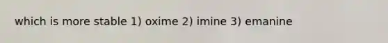 which is more stable 1) oxime 2) imine 3) emanine