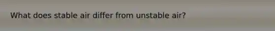 What does stable air differ from unstable air?