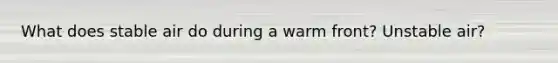 What does stable air do during a warm front? Unstable air?