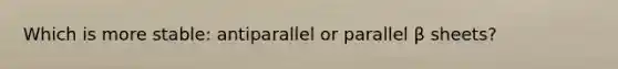 Which is more stable: antiparallel or parallel β sheets?