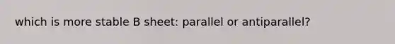 which is more stable B sheet: parallel or antiparallel?