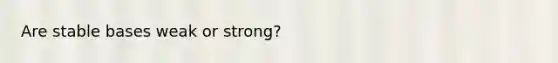 Are stable bases weak or strong?