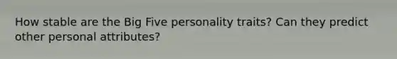 How stable are the Big Five personality traits? Can they predict other personal attributes?