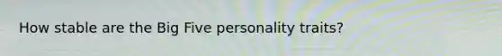 How stable are the Big Five personality traits?