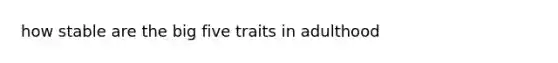 how stable are the big five traits in adulthood