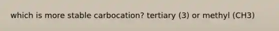 which is more stable carbocation? tertiary (3) or methyl (CH3)