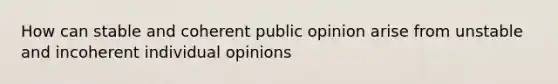 How can stable and coherent public opinion arise from unstable and incoherent individual opinions