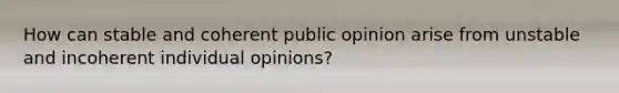 How can stable and coherent public opinion arise from unstable and incoherent individual opinions?