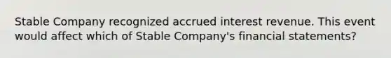 Stable Company recognized accrued interest revenue. This event would affect which of Stable Company's <a href='https://www.questionai.com/knowledge/kFBJaQCz4b-financial-statements' class='anchor-knowledge'>financial statements</a>?